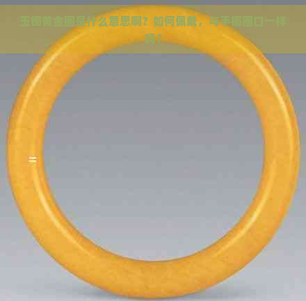 玉镯黄金圈是什么意思啊？如何佩戴，与手镯圈口一样吗？